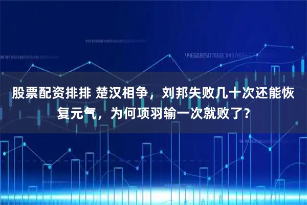 股票配资排排 楚汉相争，刘邦失败几十次还能恢复元气，为何项羽输一次就败了？