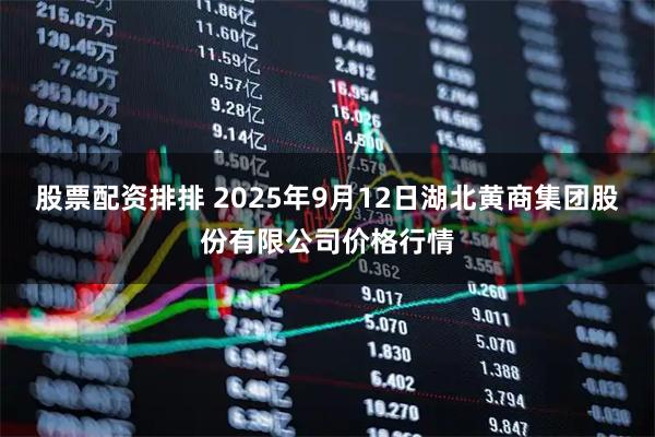 股票配资排排 2025年9月12日湖北黄商集团股份有限公司价格行情