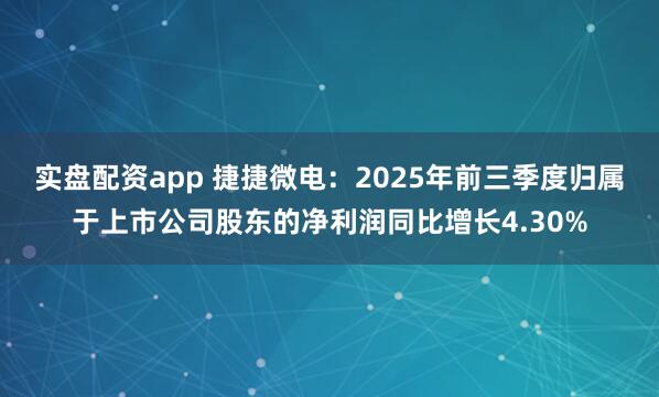 实盘配资app 捷捷微电：2025年前三季度归属于上市公司股东的净利润同比增长4.30%