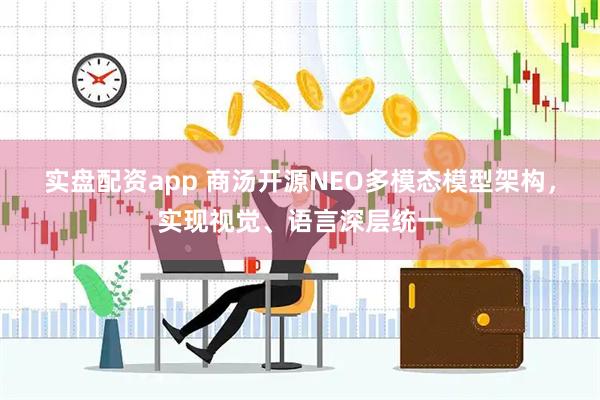 实盘配资app 商汤开源NEO多模态模型架构，实现视觉、语言深层统一