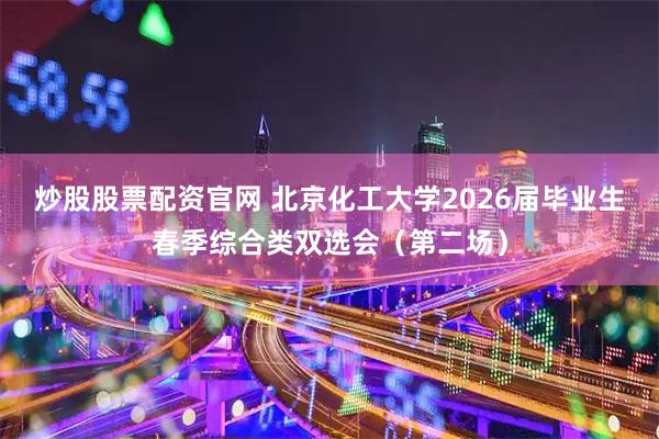 炒股股票配资官网 北京化工大学2026届毕业生春季综合类双选会（第二场）