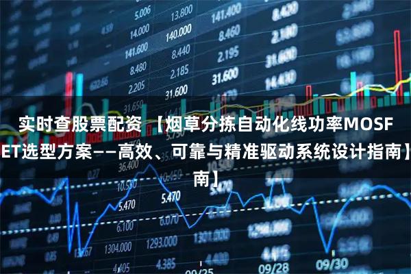 实时查股票配资 【烟草分拣自动化线功率MOSFET选型方案——高效、可靠与精准驱动系统设计指南】